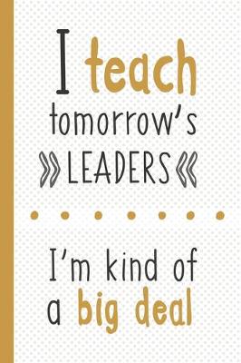 Book cover for I Teach Tomorrow's Leaders I'm Kind Of A Big Deal