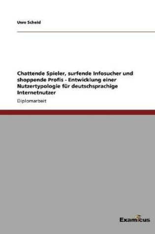 Cover of Chattende Spieler, surfende Infosucher und shoppende Profis - Entwicklung einer Nutzertypologie f�r deutschsprachige Internetnutzer