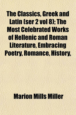 Book cover for The Classics, Greek and Latin (Ser 2 Vol 8); The Most Celebrated Works of Hellenic and Roman Literature, Embracing Poetry, Romance, History,