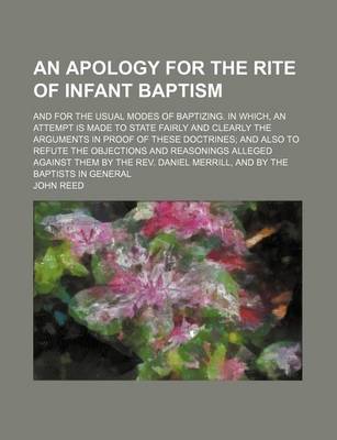 Book cover for An Apology for the Rite of Infant Baptism; And for the Usual Modes of Baptizing. in Which, an Attempt Is Made to State Fairly and Clearly the Arguments in Proof of These Doctrines and Also to Refute the Objections and Reasonings Alleged