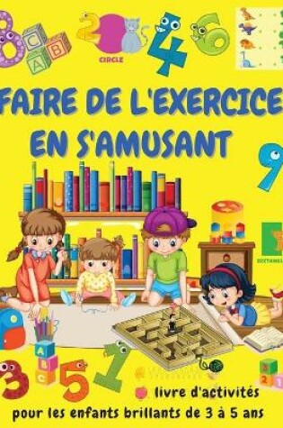 Cover of FAIRE DE L'EXERCICE EN S'AMUSANT Livre d'activites pour les enfants brillants de 3 a 5 ans