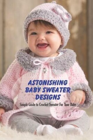 Cover of Astonishing Baby Sweater Designs