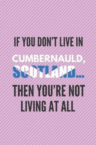 Cover of If You Don't Live in Cumbernauld, Scotland ... Then You're Not Living at All