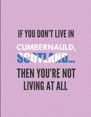 Book cover for If You Don't Live in Cumbernauld, Scotland ... Then You're Not Living at All