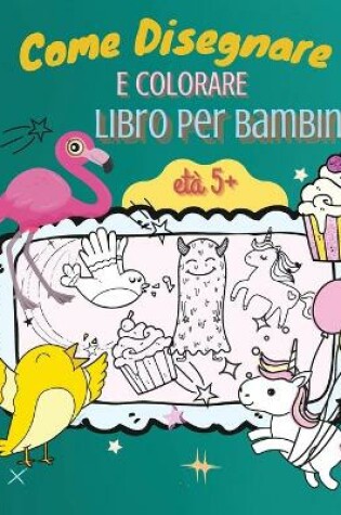 Cover of Come Disegnare e Colorare Libro per Bambini, eta 5+