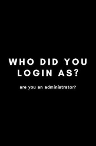 Cover of Who Did You Login As? Are You An Administrator?