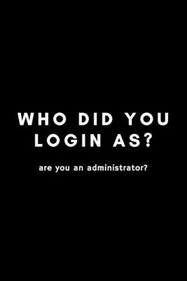 Book cover for Who Did You Login As? Are You An Administrator?