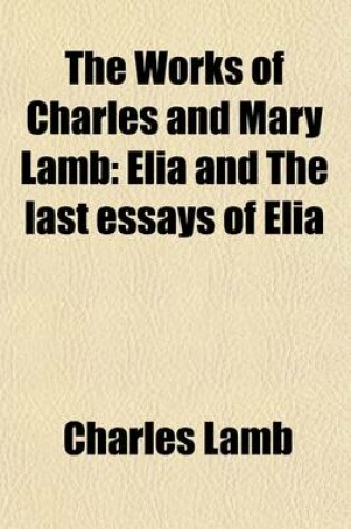 Cover of The Works of Charles and Mary Lamb; Elia and the Last Essays of Elia Volume 2