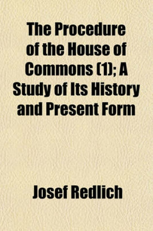 Cover of The Procedure of the House of Commons (Volume 1); A Study of Its History and Present Form