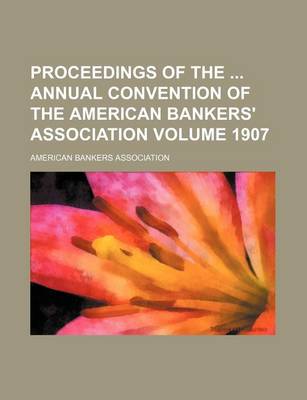 Book cover for Proceedings of the Annual Convention of the American Bankers' Association Volume 1907