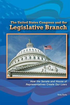 Book cover for United States Congress and the Legislative Branch, The: How the Senate and House of Representatives Create Our Laws