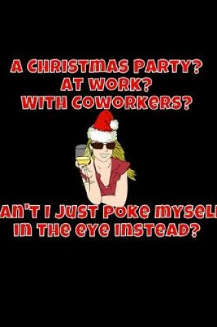 Cover of A Christmas Party? At Work? With Coworkers? Can't I Just Poke Myself In The Eye Instead?