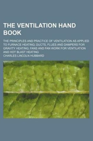 Cover of The Ventilation Hand Book; The Principles and Practice of Ventilation as Applied to Furnace Heating Ducts, Flues and Dampers for Gravity Heating Fans