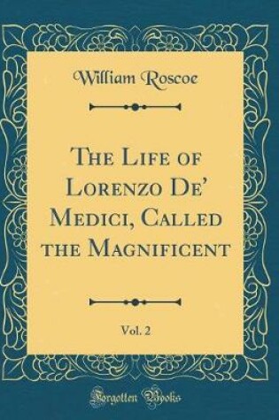 Cover of The Life of Lorenzo De' Medici, Called the Magnificent, Vol. 2 (Classic Reprint)