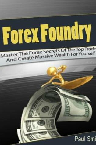 Cover of Forex Foundry: Master the Forex Secrets of the Top Traders and Create Massive Wealth for Yourself