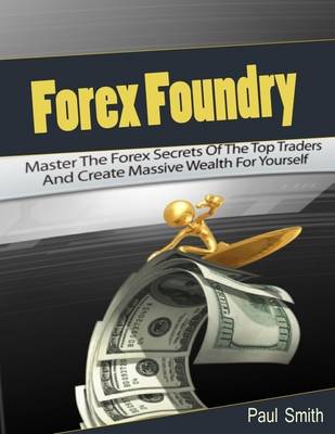 Book cover for Forex Foundry: Master the Forex Secrets of the Top Traders and Create Massive Wealth for Yourself