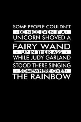 Book cover for Some people couldn't be nice even if a unicorn shoved a fairy wand up in their ass while Judy Garland stood there singing somewhere over the Rainbow