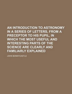 Book cover for An Introduction to Astronomy in a Series of Letters, from a Preceptor to His Pupil, in Which the Most Useful and Interesting Parts of the Science Are Clearly and Familiarly Explained