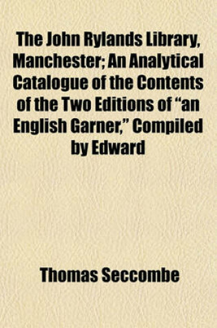 Cover of The John Rylands Library, Manchester; An Analytical Catalogue of the Contents of the Two Editions of "An English Garner," Compiled by Edward