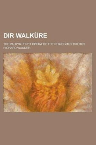 Cover of Dir Walkure; The Valkyr. First Opera of the Rhinegold Trilogy