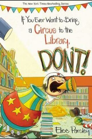 Cover of If You Ever Want to Bring a Circus to the Library, Don't!