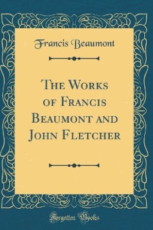 Cover of The Works of Francis Beaumont and John Fletcher (Classic Reprint)