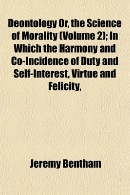 Book cover for Deontology Or, the Science of Morality (Volume 2); In Which the Harmony and Co-Incidence of Duty and Self-Interest, Virtue and Felicity,