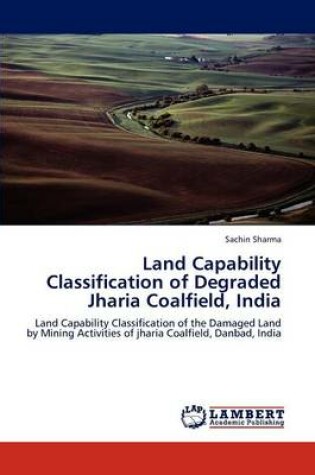 Cover of Land Capability Classification of Degraded Jharia Coalfield, India