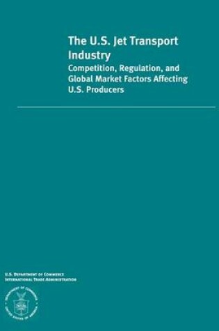 Cover of The U.S. Jet Transportation Industry Competition, Regulation and Global Market Factors Affecting U.S Producers