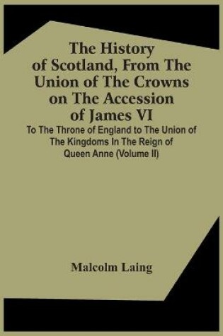 Cover of The History Of Scotland, From The Union Of The Crowns On The Accession Of James Vi. To The Throne Of England To The Union Of The Kingdoms In The Reign Of Queen Anne (Volume Ii)