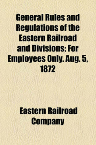 Cover of General Rules and Regulations of the Eastern Railroad and Divisions; For Employees Only. Aug. 5, 1872