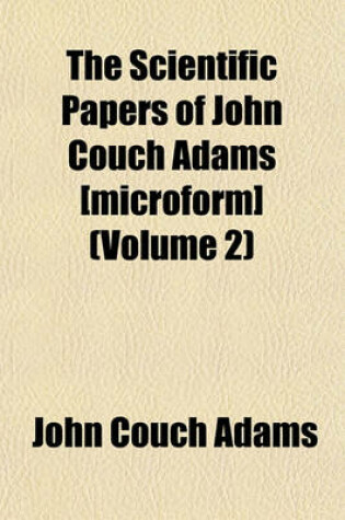 Cover of The Scientific Papers of John Couch Adams [Microform] (Volume 2)