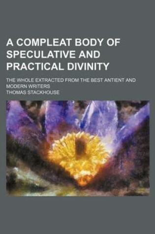 Cover of A Compleat Body of Speculative and Practical Divinity; The Whole Extracted from the Best Antient and Modern Writers