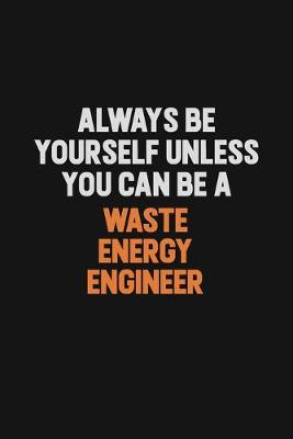 Book cover for Always Be Yourself Unless You Can Be A Waste Energy Engineer