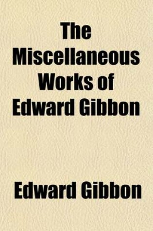 Cover of The Miscellaneous Works of Edward Gibbon (Volume 1); With Memoirs of His Life and Writings