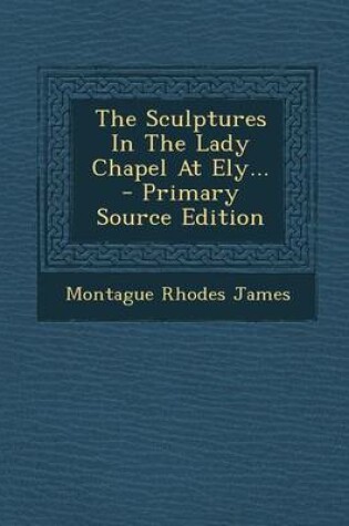 Cover of The Sculptures in the Lady Chapel at Ely... - Primary Source Edition