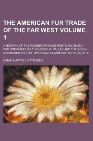 Cover of The American Fur Trade of the Far West Volume 1; A History of the Pioneer Trading Posts and Early Fur Companies of the Missouri Valley and the Rocky Mountains and the Overland Commerce with Santa Fe