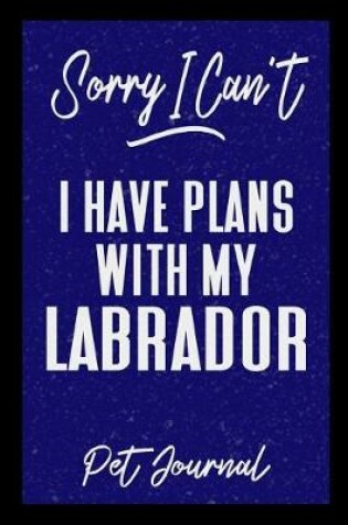 Cover of Sorry I Can't I Have Plans With My Labrador Pet Journal