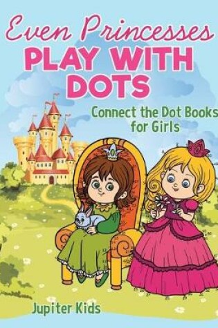 Cover of Even Princesses Play with Dots - Connect the Dot Books for Girls