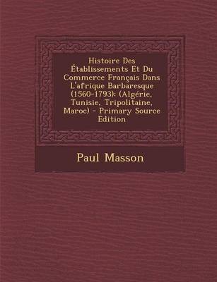Book cover for Histoire Des Etablissements Et Du Commerce Francais Dans L'Afrique Barbaresque (1560-1793)