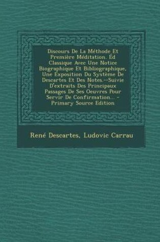 Cover of Discours de La Methode Et Premiere Meditation. Ed Classique Avec Une Notice Biographique Et Bibliographique, Une Exposition Du Systeme de Descartes Et Des Notes.--Suivie D'Extraits Des Principaux Passages de Ses Oeuvres Pour Servir de Confirmation... - Pri