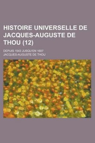 Cover of Histoire Universelle de Jacques-Auguste de Thou (12); Depuis 1543 Jusqu'en 1607