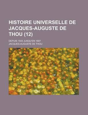 Book cover for Histoire Universelle de Jacques-Auguste de Thou (12); Depuis 1543 Jusqu'en 1607