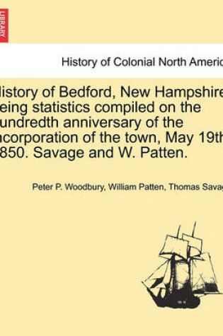 Cover of History of Bedford, New Hampshire, Being Statistics Compiled on the Hundredth Anniversary of the Incorporation of the Town, May 19th, 1850. Savage and W. Patten.