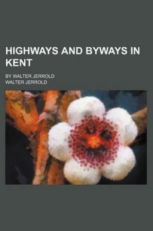 Cover of Highways and Byways in Kent; By Walter Jerrold