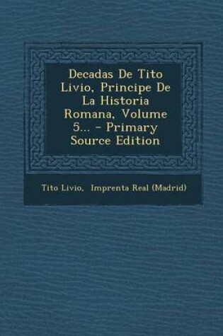 Cover of Decadas De Tito Livio, Principe De La Historia Romana, Volume 5... - Primary Source Edition