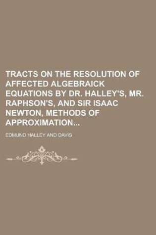 Cover of Tracts on the Resolution of Affected Algebraick Equations by Dr. Halley's, Mr. Raphson's, and Sir Isaac Newton, Methods of Approximation