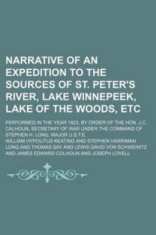 Cover of Narrative of an Expedition to the Sources of St. Peter's River, Lake Winnepeek, Lake of the Woods, Etc (Volume 1); Performed in the Year 1823, by Order of the Hon. J.C. Calhoun, Secretary of War Under the Command of Stephen H. Long, Major U.S.T.E.