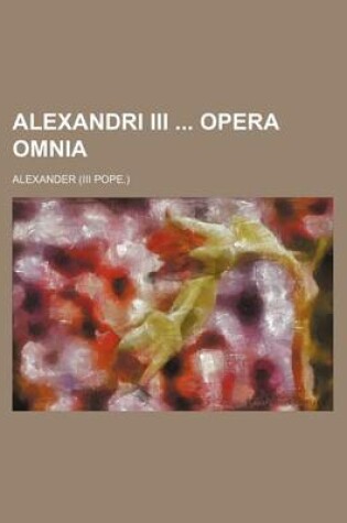 Cover of Alexandri III Opera Omnia