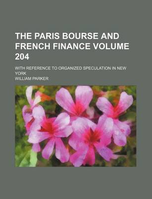 Book cover for The Paris Bourse and French Finance Volume 204; With Reference to Organized Speculation in New York